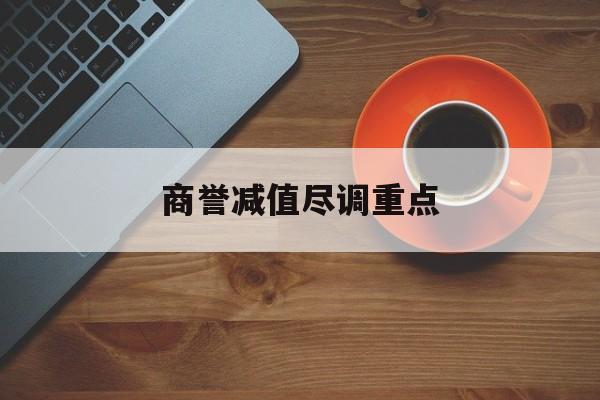 商誉减值尽调重点(商誉减值的上市公司)湘潭市