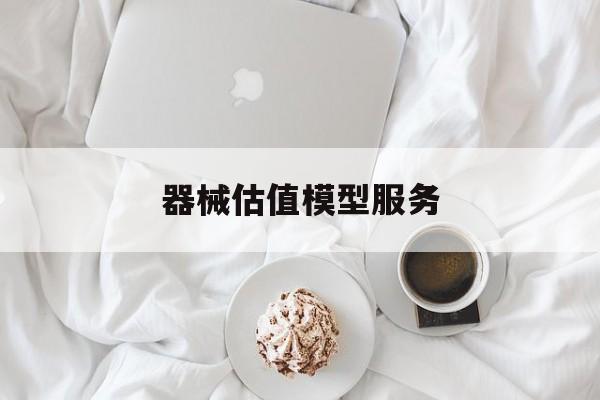 器械估值模型服务(器械估值模型服务包括)湘潭市
